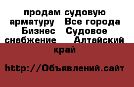 продам судовую арматуру - Все города Бизнес » Судовое снабжение   . Алтайский край